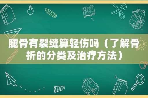 腿骨有裂縫算輕傷嗎（了解骨折的分類及治療方法）