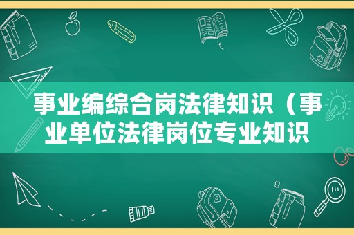 事業(yè)編綜合崗法律知識（事業(yè)單位法律崗位專業(yè)知識題目）