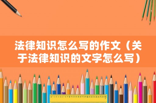 法律知識(shí)怎么寫(xiě)的作文（關(guān)于法律知識(shí)的文字怎么寫(xiě)）