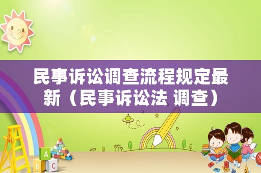 民事訴訟調(diào)查流程規(guī)定最新（民事訴訟法 調(diào)查）