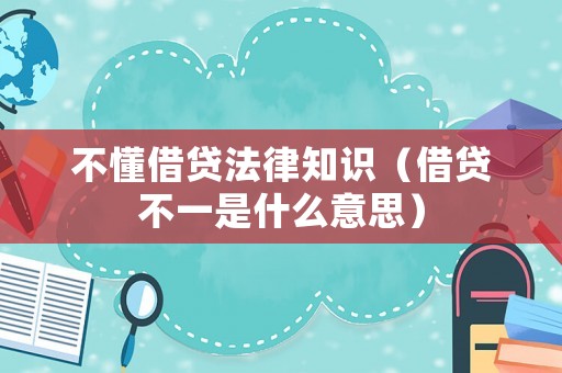不懂借貸法律知識(shí)（借貸不一是什么意思）