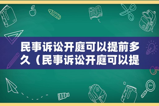 民事訴訟開庭可以提前多久（民事訴訟開庭可以提前多久到法院）