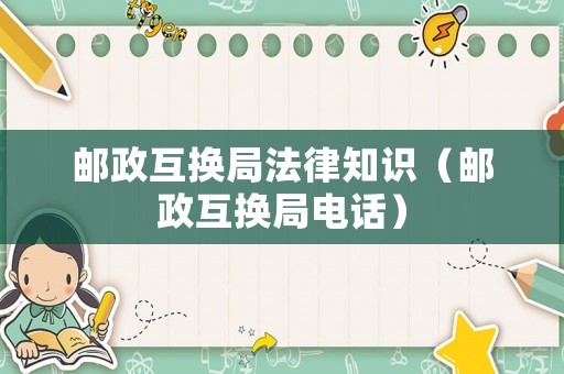 郵政互換局法律知識(shí)（郵政互換局電話）