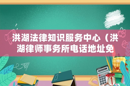 洪湖法律知識(shí)服務(wù)中心（洪湖律師事務(wù)所電話地址免費(fèi)咨詢）