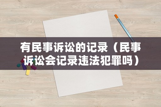 有民事訴訟的記錄（民事訴訟會(huì)記錄違法犯罪嗎）