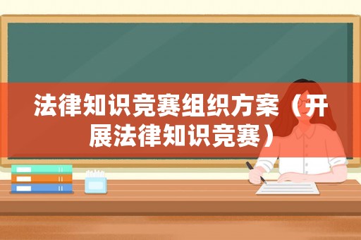 法律知識競賽組織方案（開展法律知識競賽）