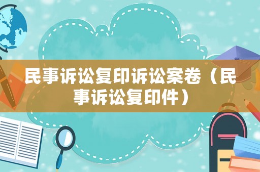 民事訴訟復印訴訟案卷（民事訴訟復印件）