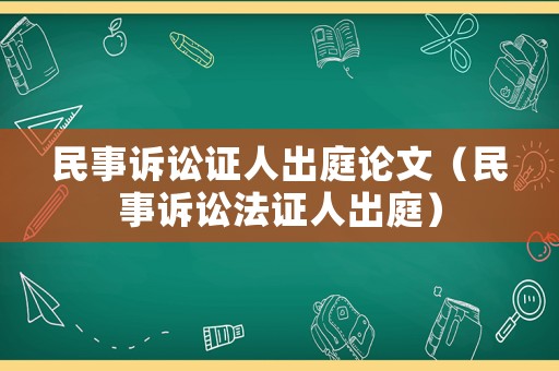 民事訴訟證人出庭論文（民事訴訟法證人出庭）