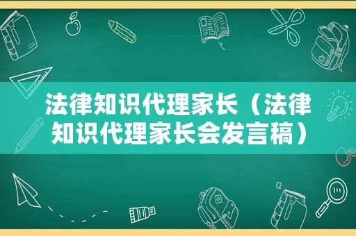 法律知識(shí)代理家長(zhǎng)（法律知識(shí)代理家長(zhǎng)會(huì)發(fā)言稿）