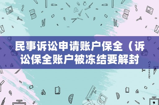 民事訴訟申請賬戶保全（訴訟保全賬戶被凍結要解封要多久）