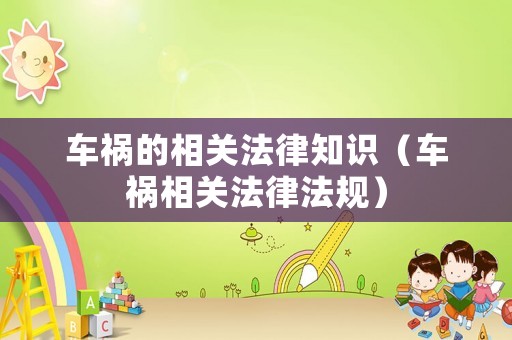 車禍的相關(guān)法律知識(shí)（車禍相關(guān)法律法規(guī)）