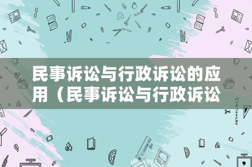 民事訴訟與行政訴訟的應(yīng)用（民事訴訟與行政訴訟的應(yīng)用區(qū)別）