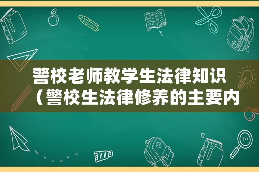 警校老師教學(xué)生法律知識(shí)（警校生法律修養(yǎng)的主要內(nèi)容）