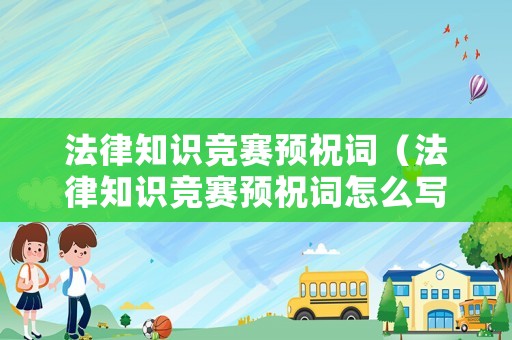 法律知識(shí)競(jìng)賽預(yù)祝詞（法律知識(shí)競(jìng)賽預(yù)祝詞怎么寫）