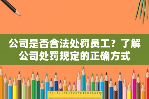 公司是否合法處罰員工？了解公司處罰規(guī)定的正確方式