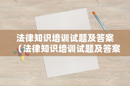 法律知識培訓(xùn)試題及答案（法律知識培訓(xùn)試題及答案大全）