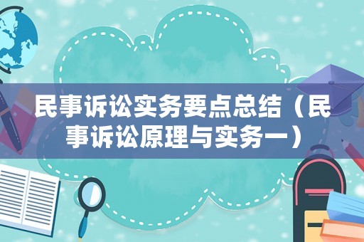 民事訴訟實(shí)務(wù)要點(diǎn)總結(jié)（民事訴訟原理與實(shí)務(wù)一）