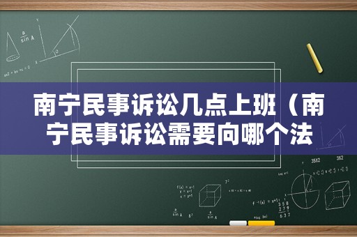 南寧民事訴訟幾點(diǎn)上班（南寧民事訴訟需要向哪個(gè)法院提起）