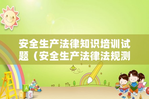 安全生產(chǎn)法律知識培訓(xùn)試題（安全生產(chǎn)法律法規(guī)測試題）
