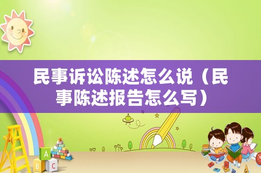 民事訴訟陳述怎么說（民事陳述報(bào)告怎么寫）