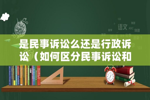 是民事訴訟么還是行政訴訟（如何區(qū)分民事訴訟和行政訴訟）