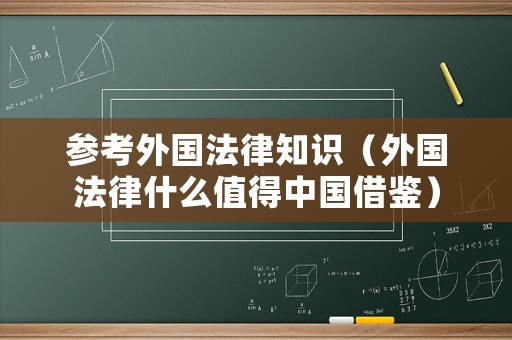 參考外國(guó)法律知識(shí)（外國(guó)法律什么值得中國(guó)借鑒）