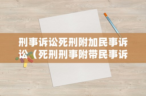 刑事訴訟死刑附加民事訴訟（死刑刑事附帶民事訴訟）