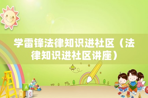 學(xué)雷鋒法律知識(shí)進(jìn)社區(qū)（法律知識(shí)進(jìn)社區(qū)講座）