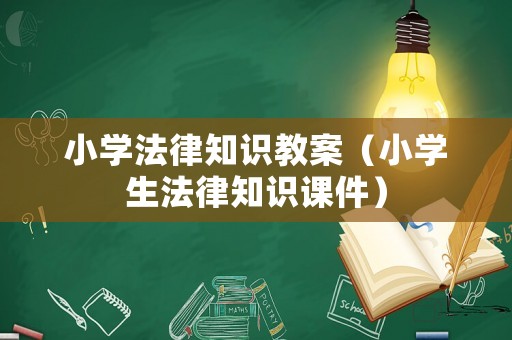 小學法律知識教案（小學生法律知識課件）