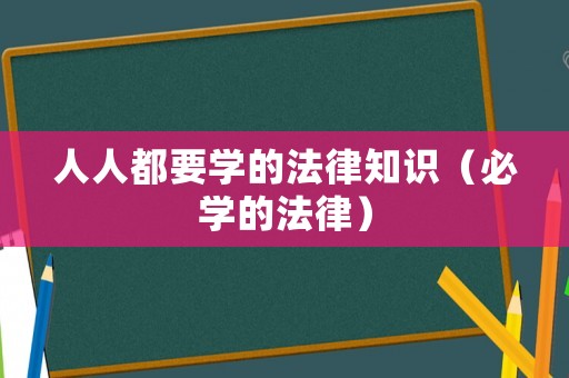 人人都要學(xué)的法律知識（必學(xué)的法律）
