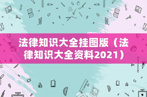 法律知識大全掛圖版（法律知識大全資料2021）