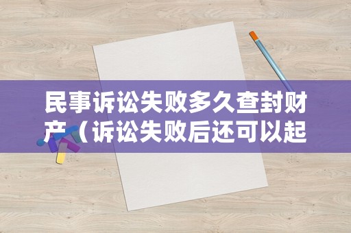 民事訴訟失敗多久查封財產(chǎn)（訴訟失敗后還可以起訴?）
