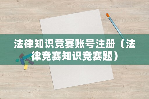 法律知識競賽賬號注冊（法律競賽知識競賽題）