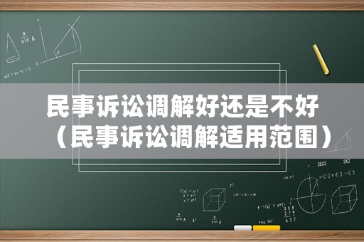民事訴訟調解好還是不好（民事訴訟調解適用范圍）