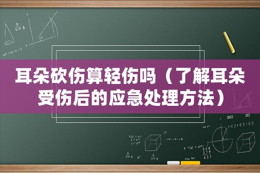 耳朵砍傷算輕傷嗎（了解耳朵受傷后的應急處理方法）
