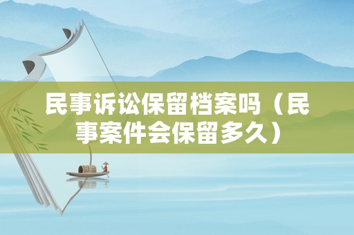 民事訴訟保留檔案嗎（民事案件會(huì)保留多久）