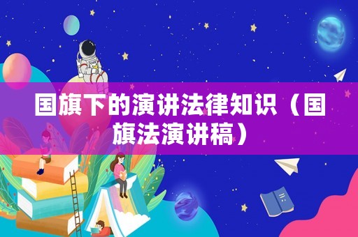 國旗下的演講法律知識（國旗法演講稿）