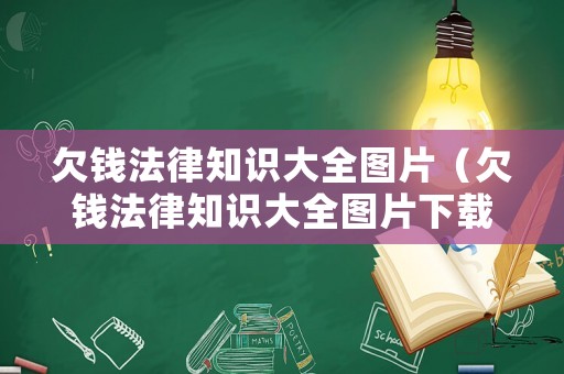 欠錢法律知識(shí)大全圖片（欠錢法律知識(shí)大全圖片下載）