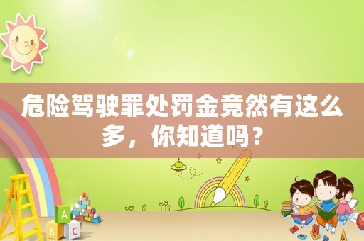 危險駕駛罪處罰金竟然有這么多，你知道嗎？