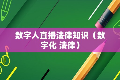 數(shù)字人直播法律知識（數(shù)字化 法律）