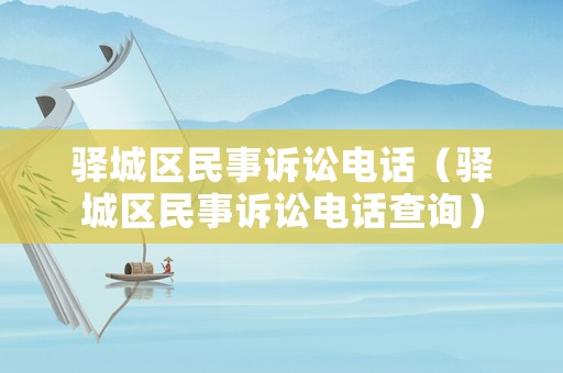 驛城區(qū)民事訴訟電話（驛城區(qū)民事訴訟電話查詢）