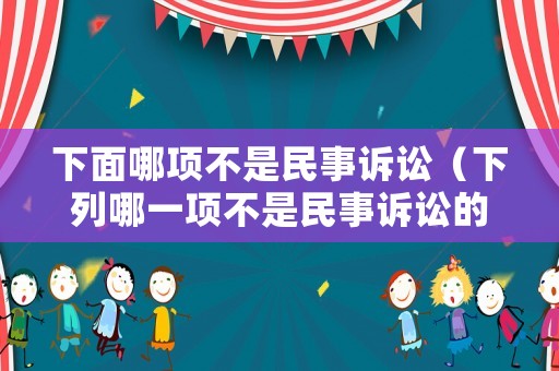 下面哪項(xiàng)不是民事訴訟（下列哪一項(xiàng)不是民事訴訟的訴訟條件）