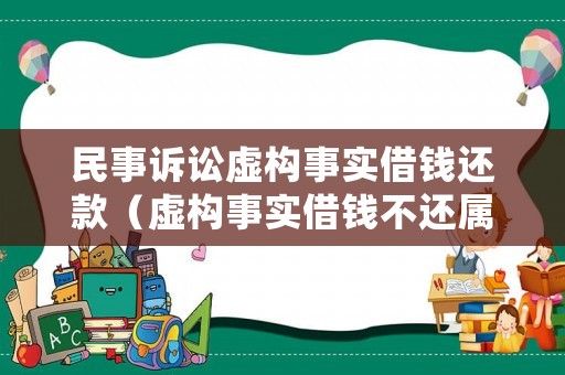 民事訴訟虛構(gòu)事實(shí)借錢還款（虛構(gòu)事實(shí)借錢不還屬于詐騙嗎）