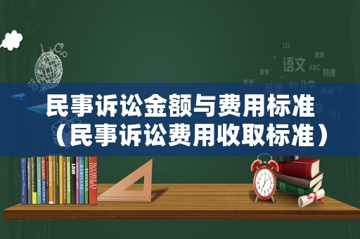 民事訴訟金額與費(fèi)用標(biāo)準(zhǔn)（民事訴訟費(fèi)用收取標(biāo)準(zhǔn)）