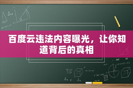 百度云違法內(nèi)容曝光，讓你知道背后的真相