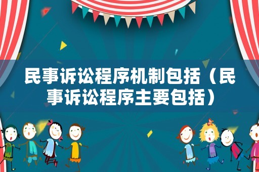 民事訴訟程序機(jī)制包括（民事訴訟程序主要包括）