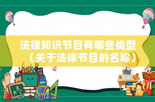 法律知識(shí)節(jié)目有哪些類型（關(guān)于法律節(jié)目的名稱）