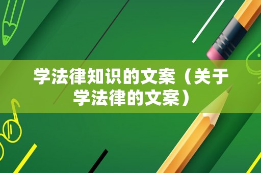 學(xué)法律知識(shí)的文案（關(guān)于學(xué)法律的文案）