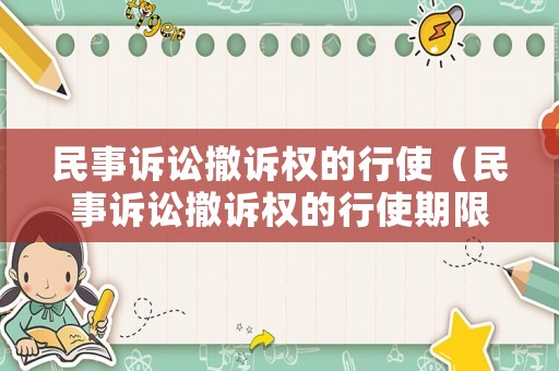 民事訴訟撤訴權的行使（民事訴訟撤訴權的行使期限）