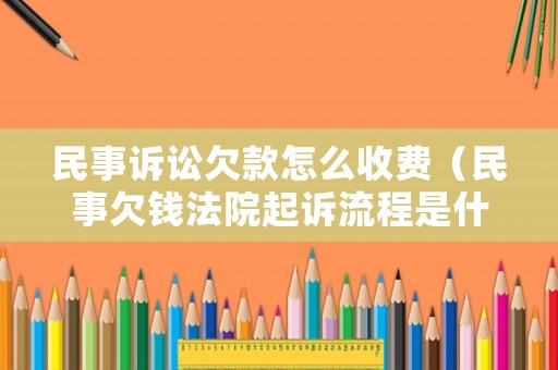 民事訴訟欠款怎么收費（民事欠錢法院起訴流程是什么）